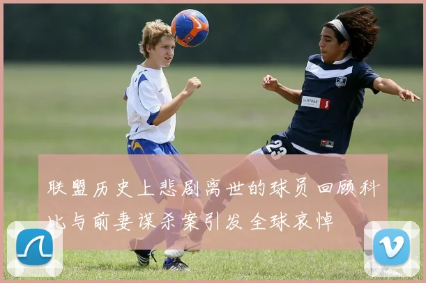 联盟历史上悲剧离世的球员回顾科比与前妻谋杀案引发全球哀悼