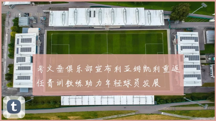 考文垂俱乐部宣布利亚姆凯利重返任青训教练助力年轻球员发展