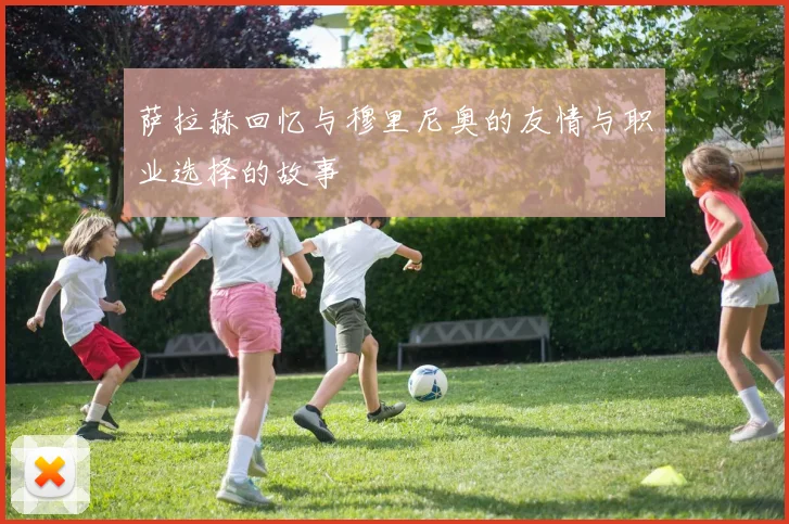 萨拉赫回忆与穆里尼奥的友情与职业选择的故事