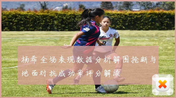 杨希全场表现数据分析解围抢断与地面对抗成功率评分解读