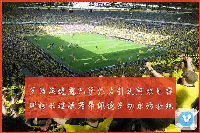 罗马诺透露巴萨无力引进阿尔瓦雷斯转而追逐若昂佩德罗切尔西拒绝放人